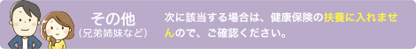 次に該当する場合は、健康保険の扶養に入れませんので、ご確認いただいた上で、チャートに進んでください。